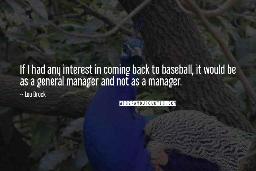 Lou Brock quotes: If I had any interest in coming back to baseball, it would be as a general manager and not as a manager.