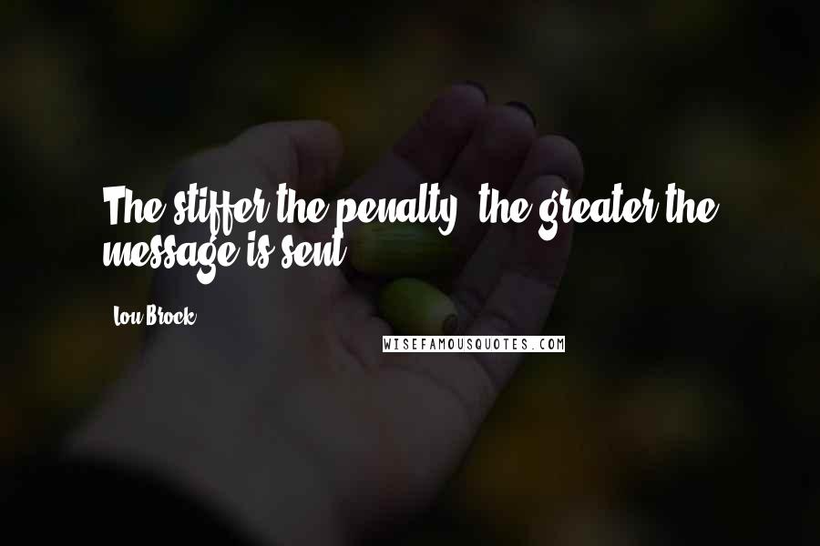 Lou Brock quotes: The stiffer the penalty, the greater the message is sent.