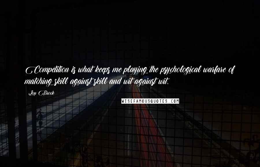 Lou Brock quotes: Competition is what keeps me playing the psychological warfare of matching skill against skill and wit against wit.