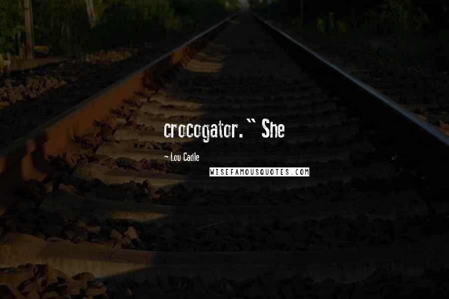 Lou Cadle quotes: crocogator." She