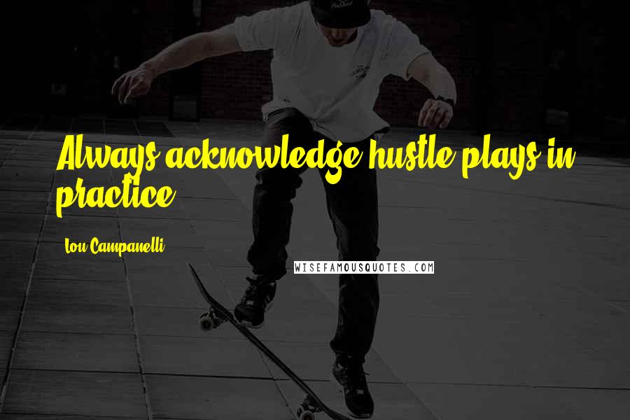 Lou Campanelli quotes: Always acknowledge hustle plays in practice.