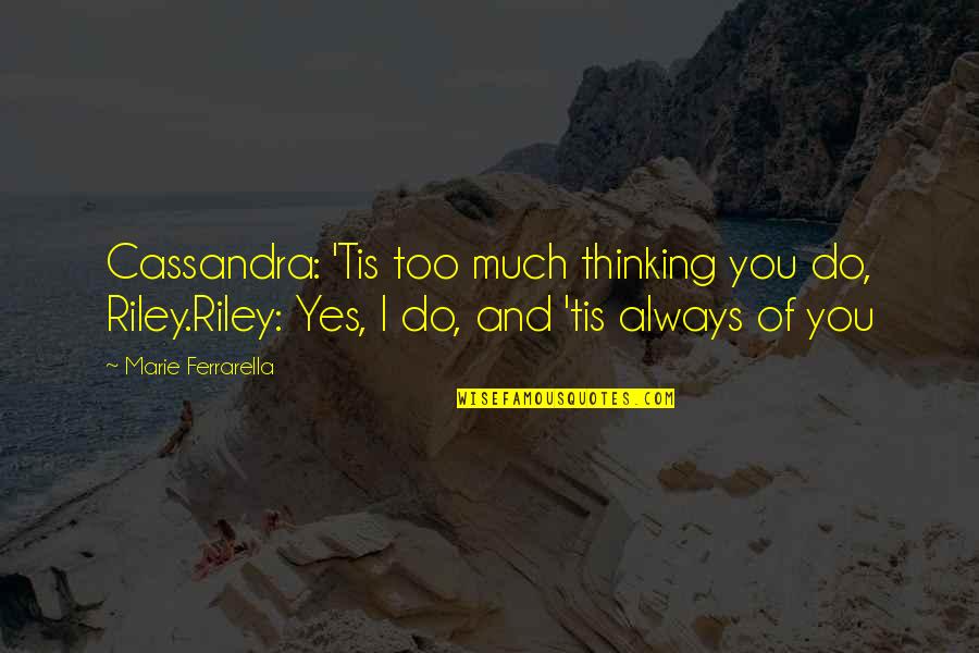 Lou Clark Quotes By Marie Ferrarella: Cassandra: 'Tis too much thinking you do, Riley.Riley: