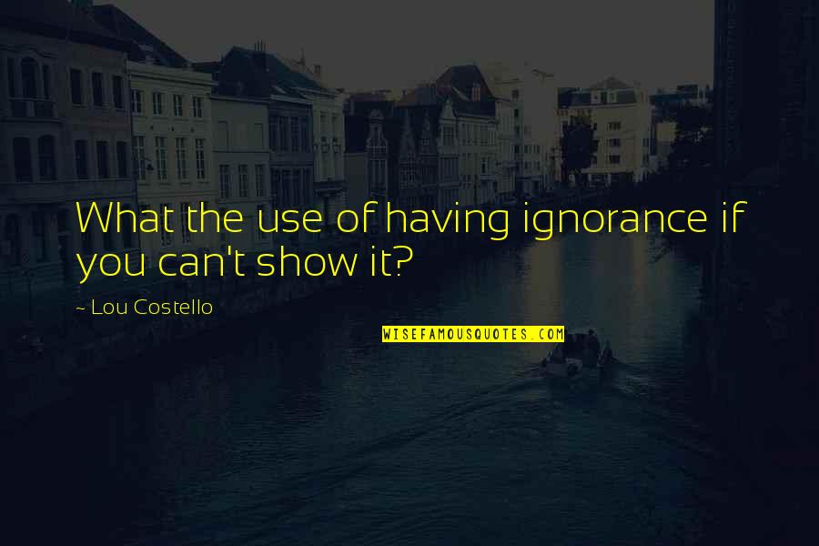 Lou Costello Quotes By Lou Costello: What the use of having ignorance if you Lou Costello Quotes By Lou Costello: What the use of having ignorance if you