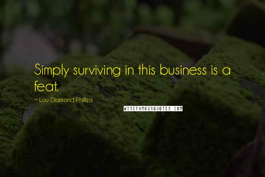 Lou Diamond Phillips quotes: Simply surviving in this business is a feat.