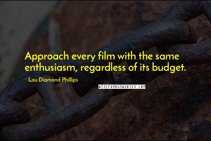 Lou Diamond Phillips quotes: Approach every film with the same enthusiasm, regardless of its budget.