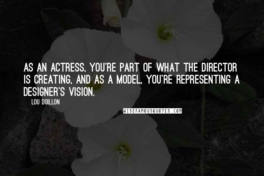 Lou Doillon quotes: As an actress, you're part of what the director is creating, and as a model, you're representing a designer's vision.