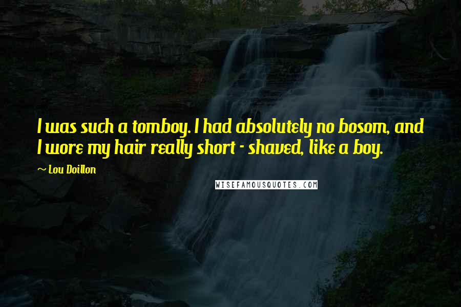 Lou Doillon quotes: I was such a tomboy. I had absolutely no bosom, and I wore my hair really short - shaved, like a boy.