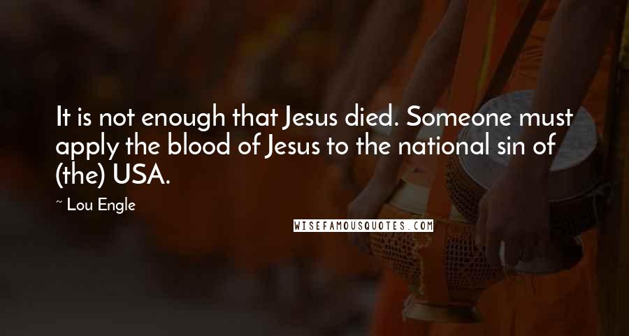 Lou Engle quotes: It is not enough that Jesus died. Someone must apply the blood of Jesus to the national sin of (the) USA.