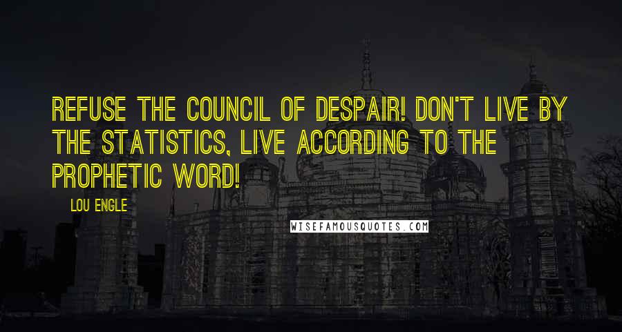 Lou Engle quotes: Refuse the council of despair! Don't live by the statistics, live according to the prophetic word!