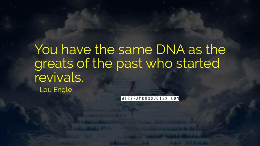 Lou Engle quotes: You have the same DNA as the greats of the past who started revivals.