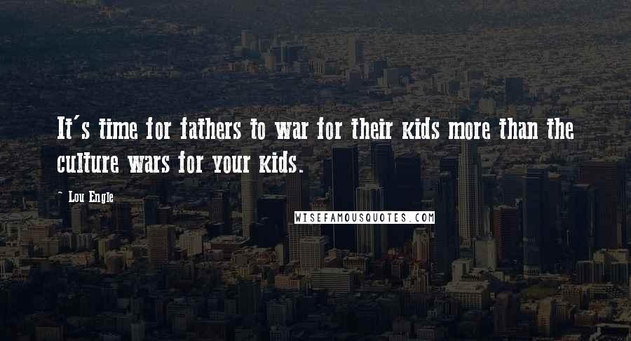 Lou Engle quotes: It's time for fathers to war for their kids more than the culture wars for your kids.