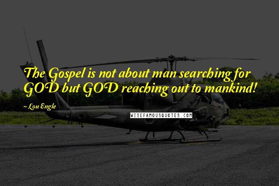 Lou Engle quotes: The Gospel is not about man searching for GOD but GOD reaching out to mankind!