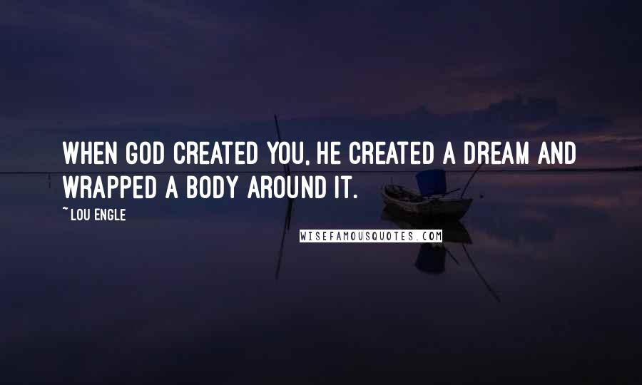 Lou Engle quotes: When God created you, He created a dream and wrapped a body around it.