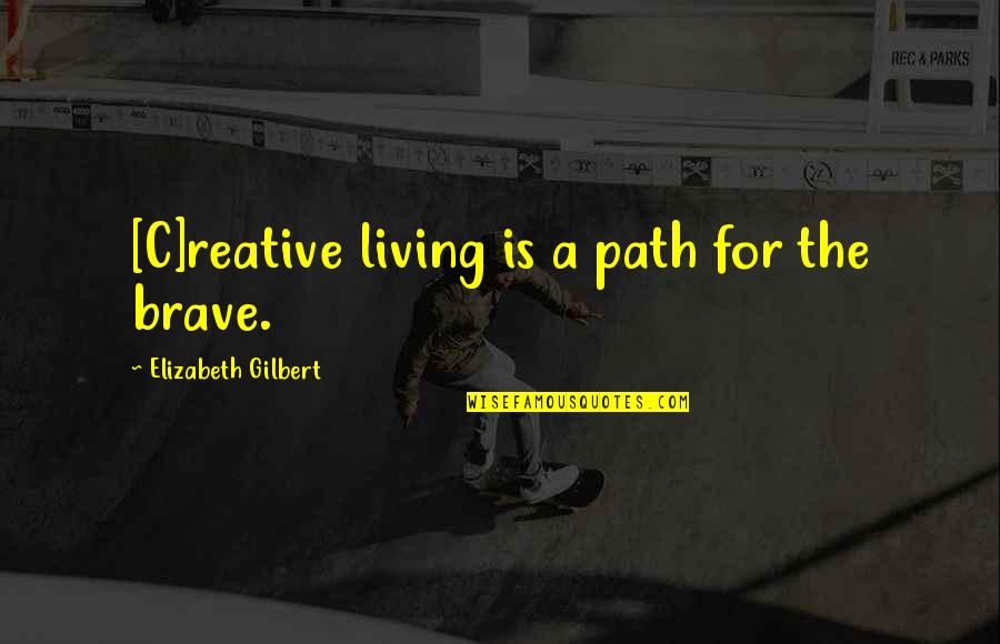 Lou Fant Quotes By Elizabeth Gilbert: [C]reative living is a path for the brave.