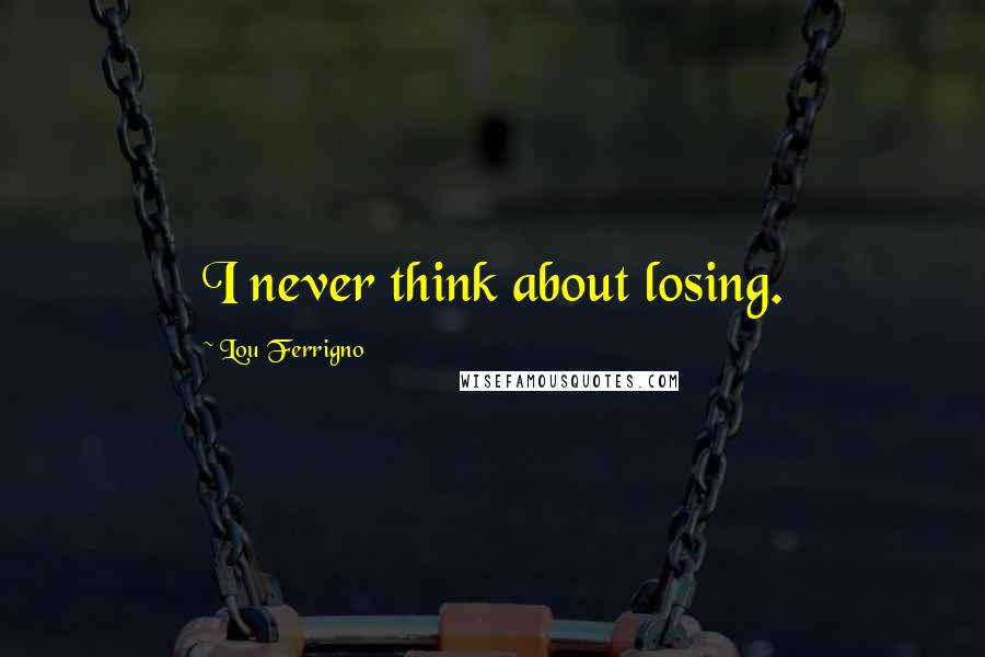 Lou Ferrigno quotes: I never think about losing.