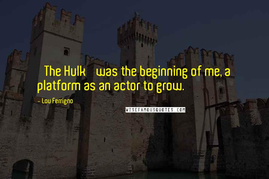 Lou Ferrigno quotes: 'The Hulk' was the beginning of me, a platform as an actor to grow.