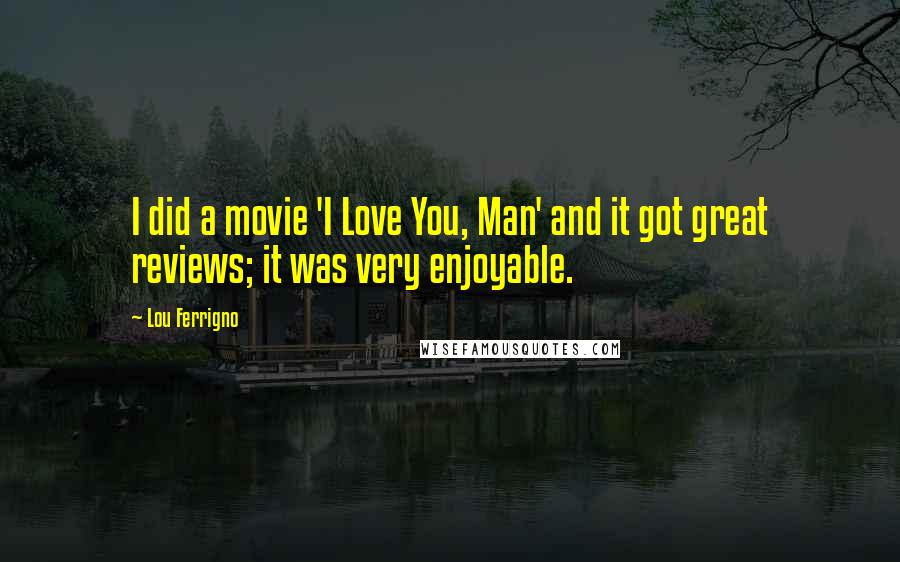 Lou Ferrigno quotes: I did a movie 'I Love You, Man' and it got great reviews; it was very enjoyable.