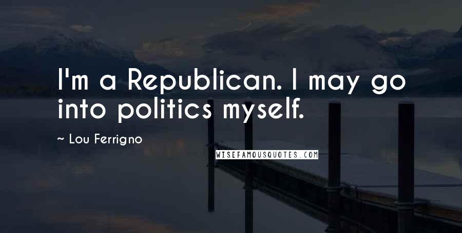 Lou Ferrigno quotes: I'm a Republican. I may go into politics myself.