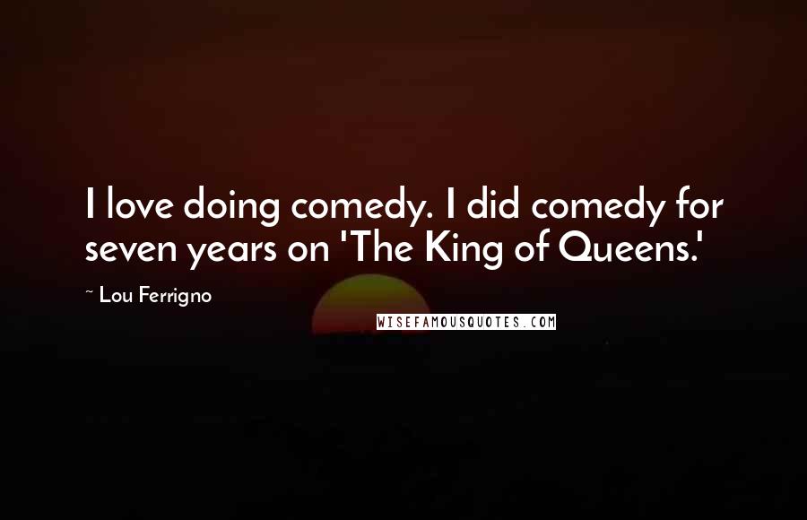 Lou Ferrigno quotes: I love doing comedy. I did comedy for seven years on 'The King of Queens.'