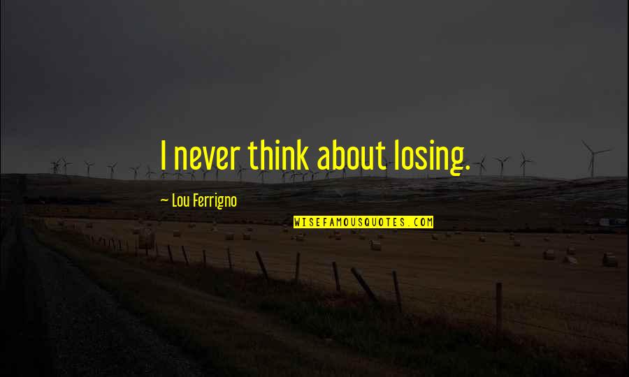 Lou Ferrigno Quotes By Lou Ferrigno: I never think about losing.