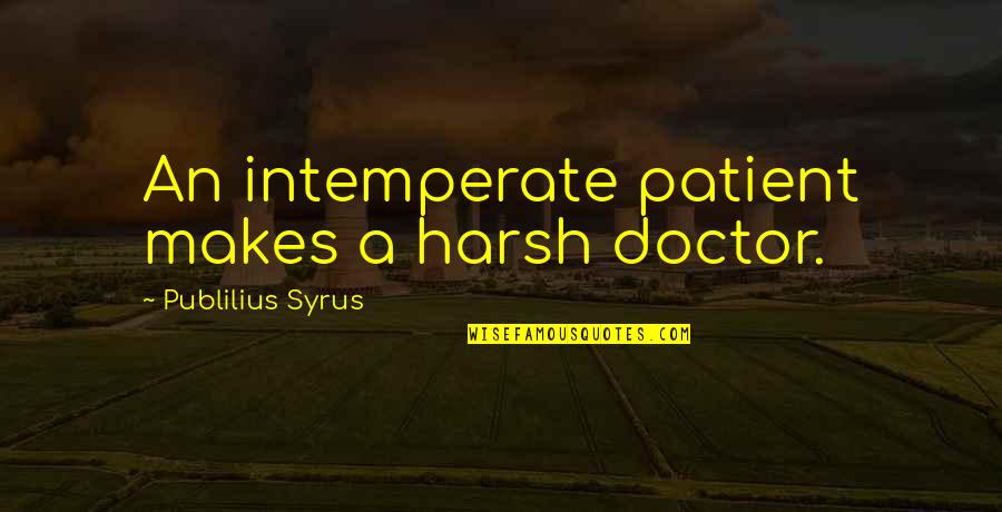 Lou Garrett Quotes By Publilius Syrus: An intemperate patient makes a harsh doctor.