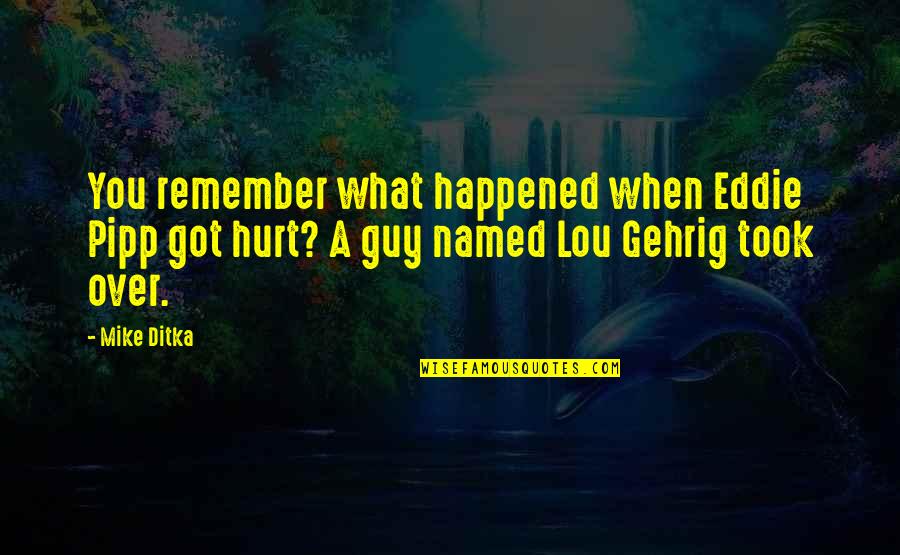 Lou Gehrig Quotes By Mike Ditka: You remember what happened when Eddie Pipp got