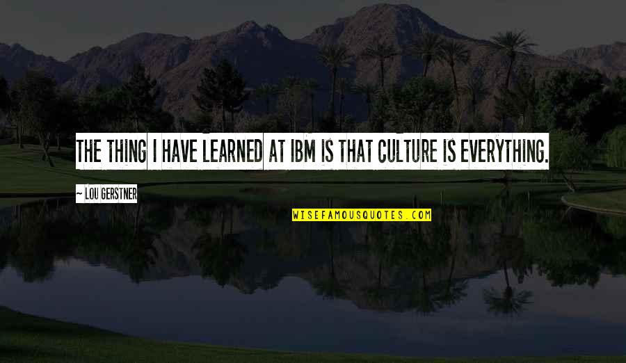 Lou Gerstner Ibm Quotes By Lou Gerstner: The thing I have learned at IBM is