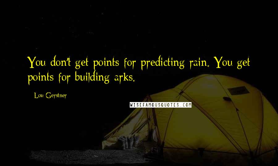 Lou Gerstner quotes: You don't get points for predicting rain. You get points for building arks.