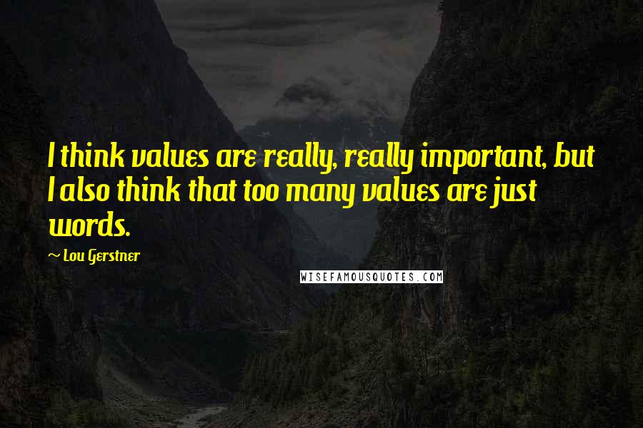 Lou Gerstner quotes: I think values are really, really important, but I also think that too many values are just words.