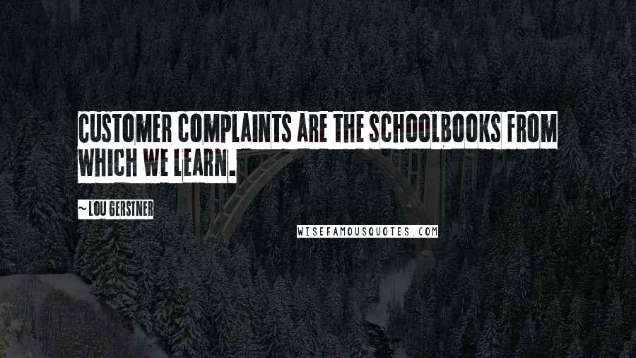 Lou Gerstner quotes: Customer complaints are the schoolbooks from which we learn.