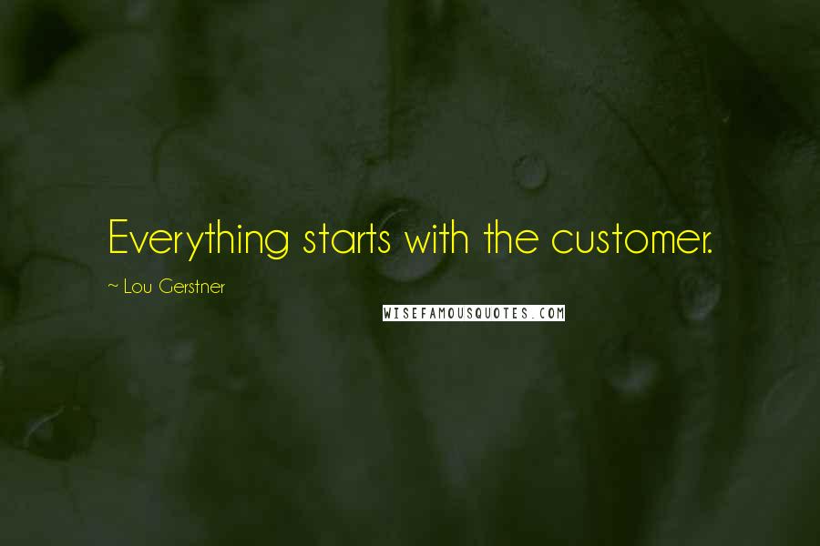Lou Gerstner quotes: Everything starts with the customer.