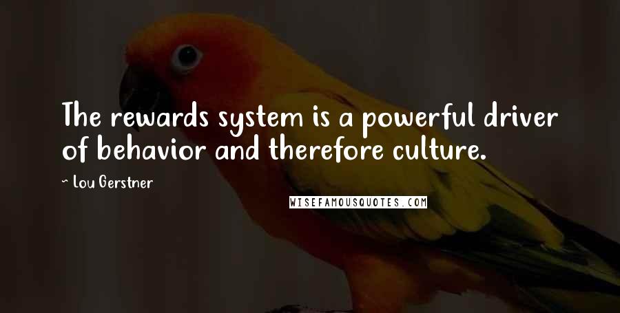Lou Gerstner quotes: The rewards system is a powerful driver of behavior and therefore culture.