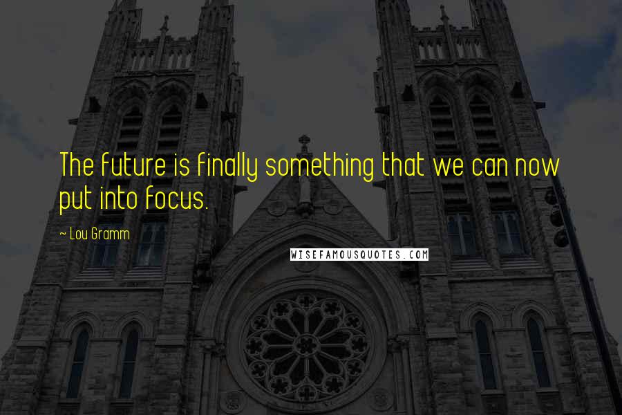 Lou Gramm quotes: The future is finally something that we can now put into focus.