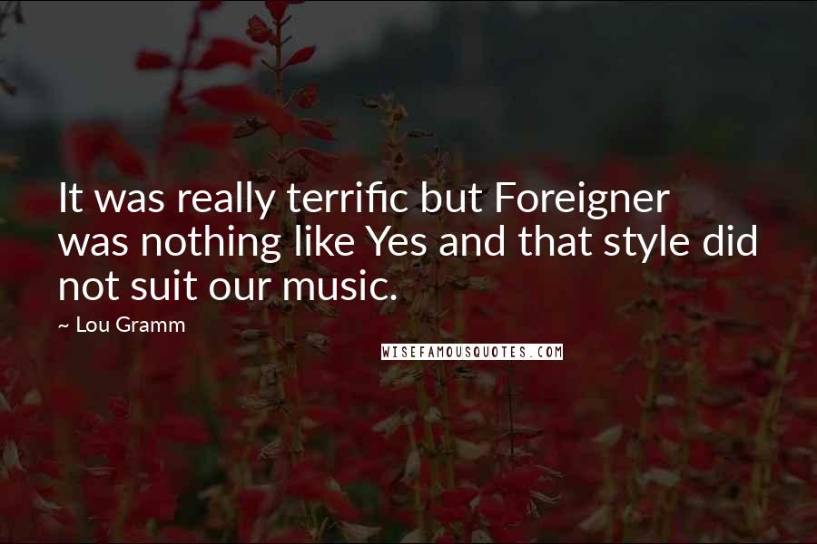 Lou Gramm quotes: It was really terrific but Foreigner was nothing like Yes and that style did not suit our music.