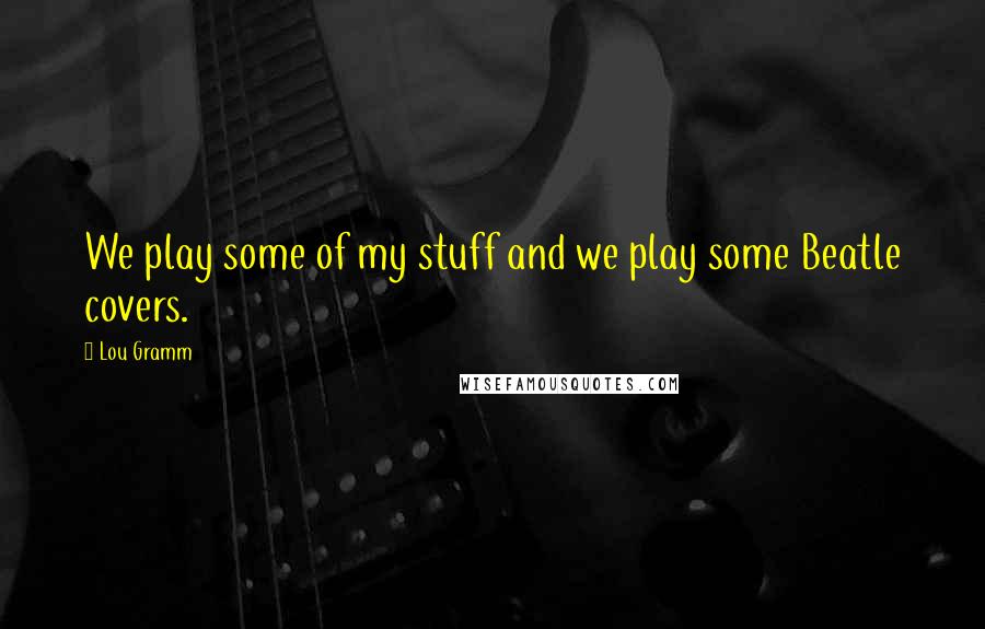 Lou Gramm quotes: We play some of my stuff and we play some Beatle covers.