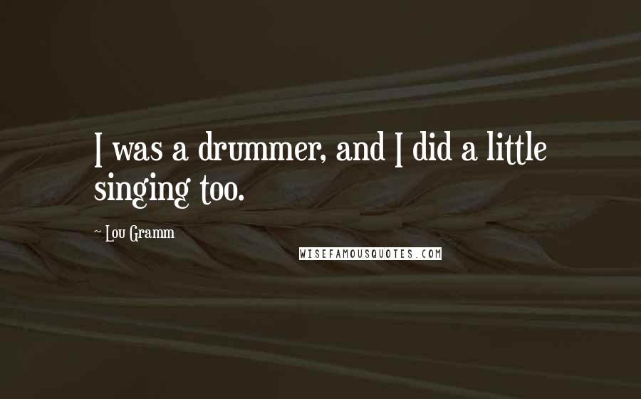 Lou Gramm quotes: I was a drummer, and I did a little singing too.