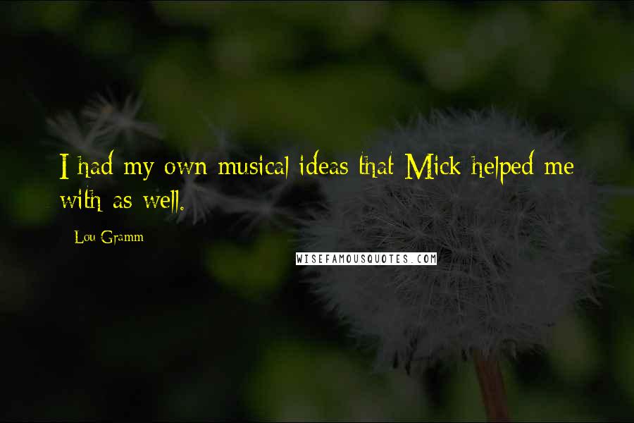 Lou Gramm quotes: I had my own musical ideas that Mick helped me with as well.