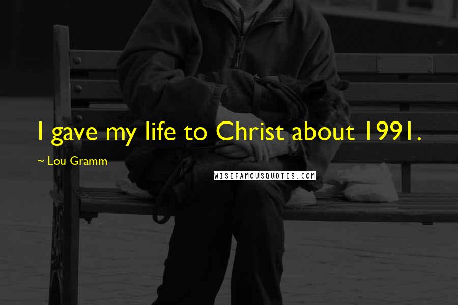 Lou Gramm quotes: I gave my life to Christ about 1991.