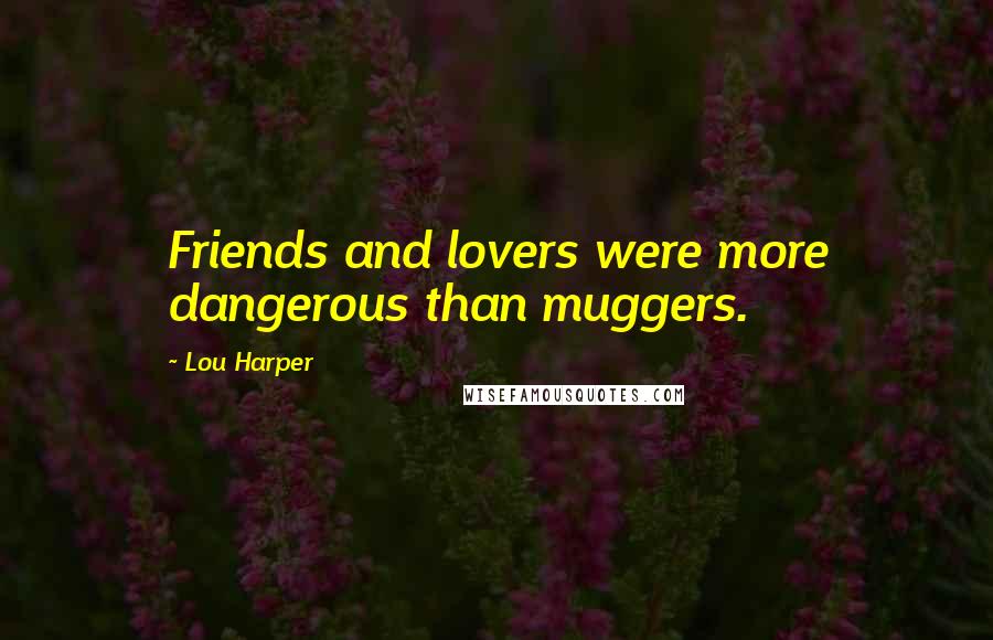 Lou Harper quotes: Friends and lovers were more dangerous than muggers.