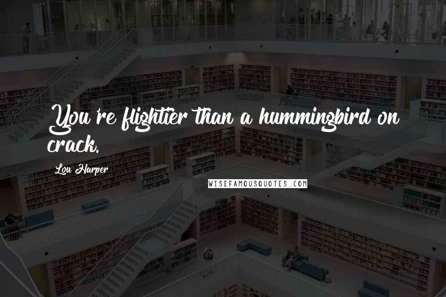 Lou Harper quotes: You're flightier than a hummingbird on crack.