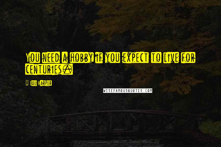 Lou Harper quotes: You need a hobby if you expect to live for centuries.