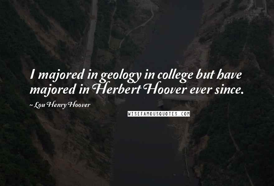 Lou Henry Hoover quotes: I majored in geology in college but have majored in Herbert Hoover ever since.