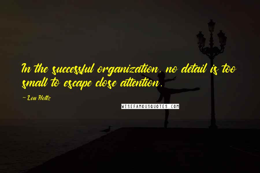 Lou Holtz quotes: In the successful organization, no detail is too small to escape close attention.