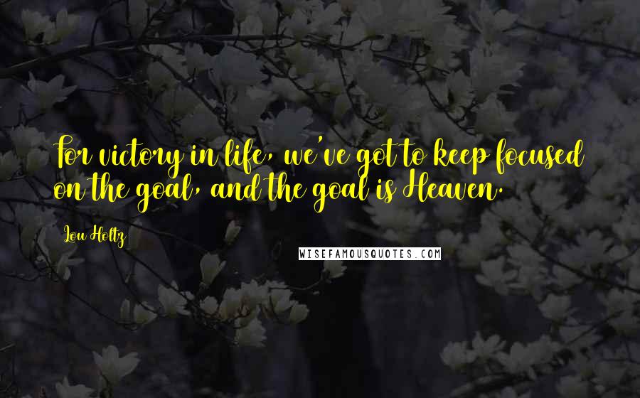 Lou Holtz quotes: For victory in life, we've got to keep focused on the goal, and the goal is Heaven.