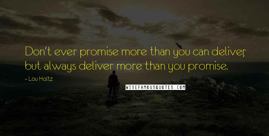 Lou Holtz quotes: Don't ever promise more than you can deliver, but always deliver more than you promise.