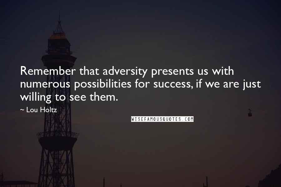 Lou Holtz quotes: Remember that adversity presents us with numerous possibilities for success, if we are just willing to see them.