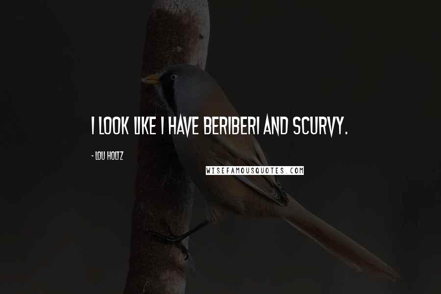 Lou Holtz quotes: I look like I have beriberi and scurvy.