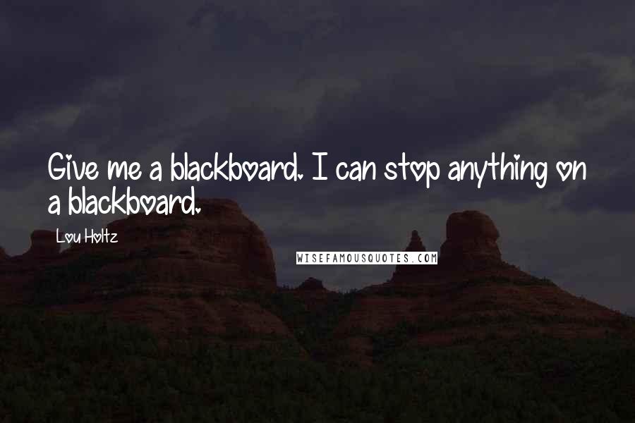 Lou Holtz quotes: Give me a blackboard. I can stop anything on a blackboard.