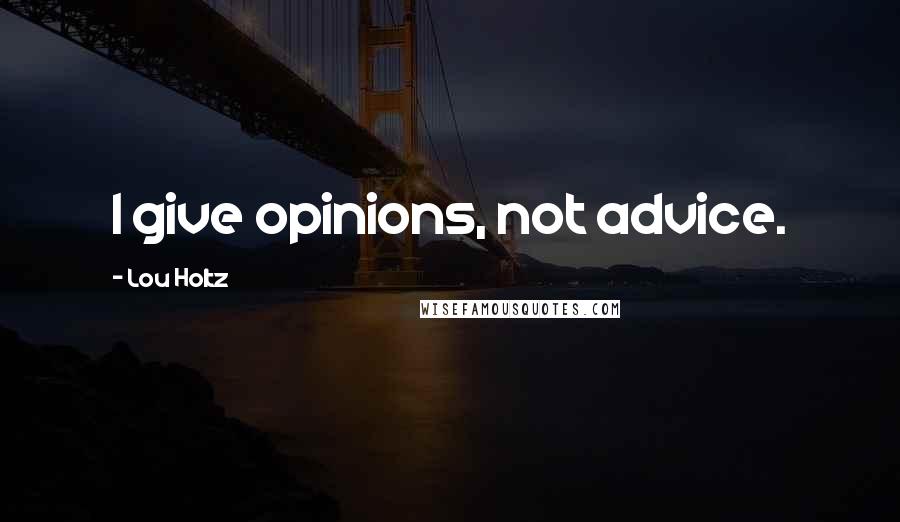 Lou Holtz quotes: I give opinions, not advice.