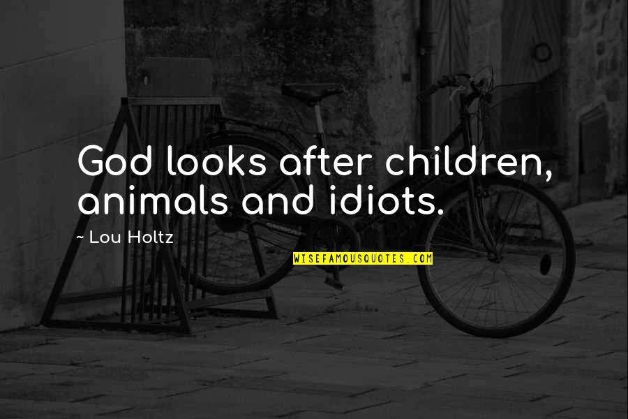 Lou Holtz Quotes By Lou Holtz: God looks after children, animals and idiots.